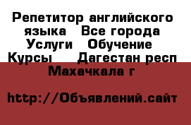 Репетитор английского языка - Все города Услуги » Обучение. Курсы   . Дагестан респ.,Махачкала г.